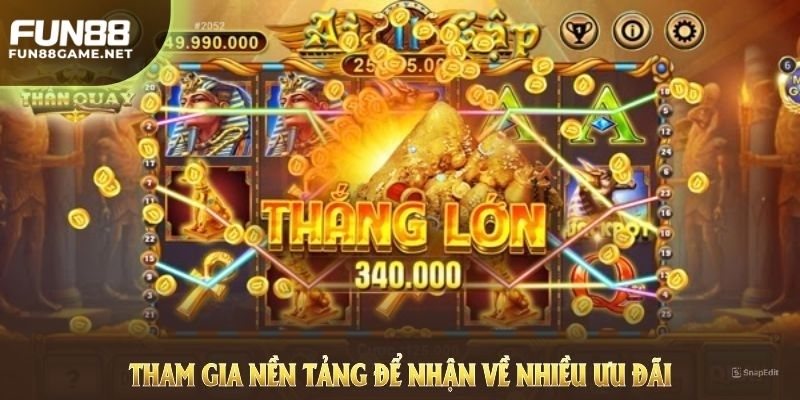 Tham gia nền tảng để nhận về nhiều ưu đãi khủng