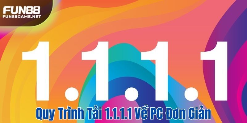 Quy trình tải 1.1.1.1 về PC đơn giản